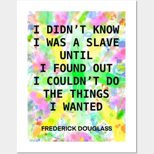 FREDERICK DOUGLASS quote .15 - I DIDN’T KNOW I WAS A SLAVE UNTIL I FOUND OUT I COULD’T DO THE THINGS I WANTED Posters and Art